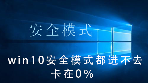 win10安全模式都进不去卡在0%_win10安全模式都进不去卡在0%的操作