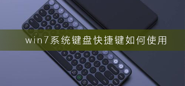 win7系统键盘快捷键如何使用_win7键盘快捷键使用方法