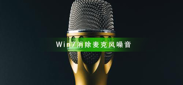 Win7如何消除麦克风噪音_Win7消除麦克风噪音方法