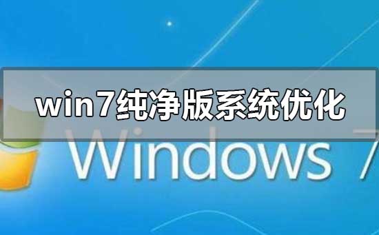 win7纯净版系统怎么优化_win7纯净版系统详细优化教程
