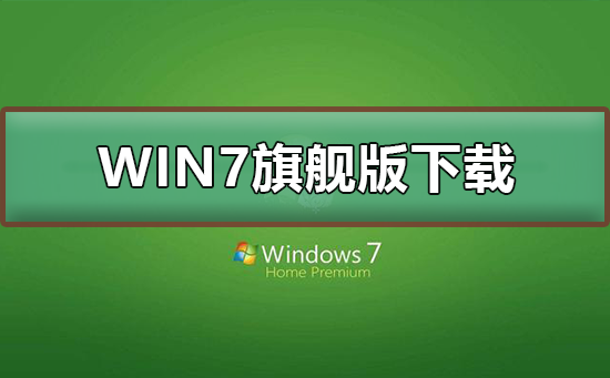 WIN7旗舰版在哪下载_WIN7旗舰版下载及其安装