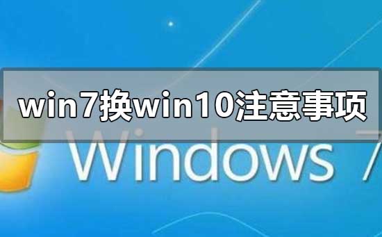 win7换win10需要注意什么事项_win7换win10系统注意事项