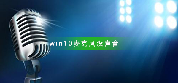 win10麦克风没声音_win10麦克风没声音解决方法