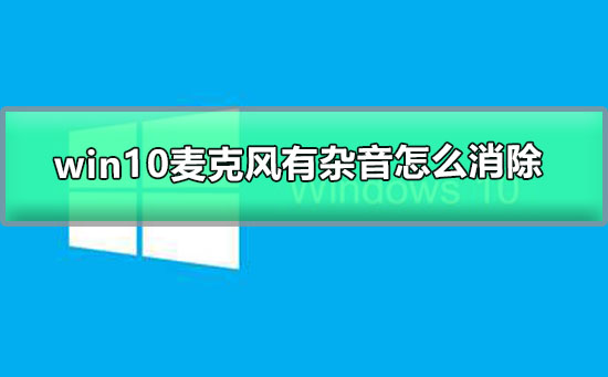 win10麦克风有杂音怎么消除_win10麦克风降噪图文教程