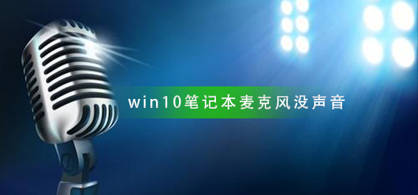 win10笔记本麦克风说话没声音_笔记本麦克风没声音解决方法