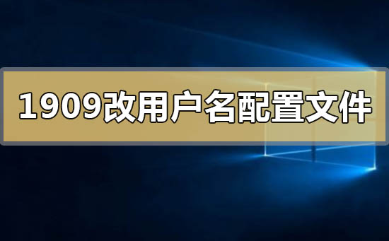 win101909系统彻底更改用户名配置文件的方法步骤