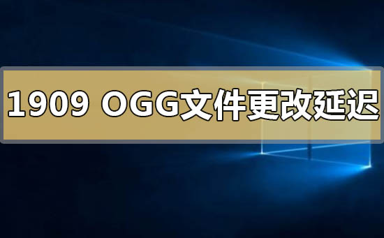 Win101909版本OGG文件更改延迟卡顿的解决方法