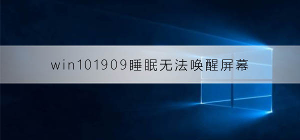 win101909睡眠无法唤醒屏幕_win101909睡眠无法唤醒屏幕解决方法