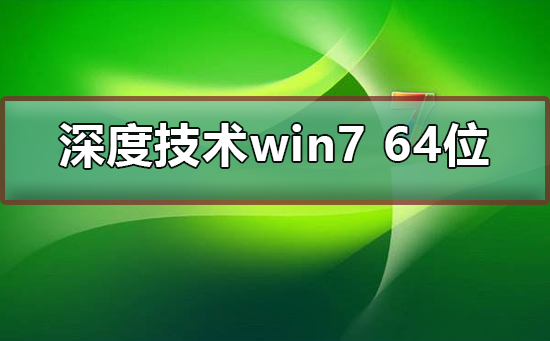 深度技术win7 64位下载安装教程_深度技术win7 64位下载安装详细教程