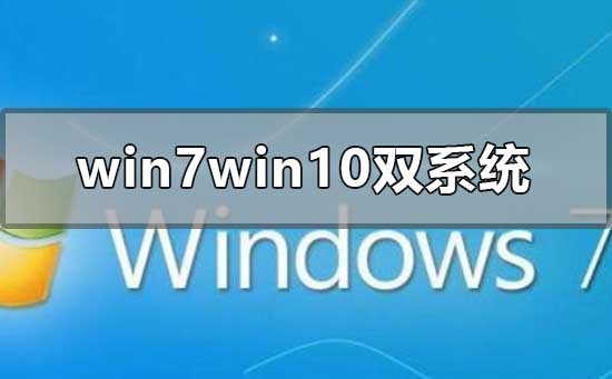 win7win10双系统怎么装_win7win10双系统安装教程