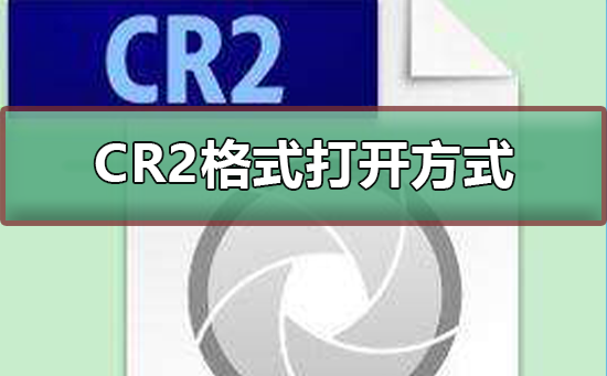 cr2格式用软件打开的方式_cr2格式用软件打开方式的步骤