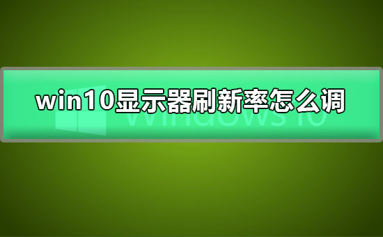 win10显示器刷新率怎么调_win10显示器刷新率设置教程