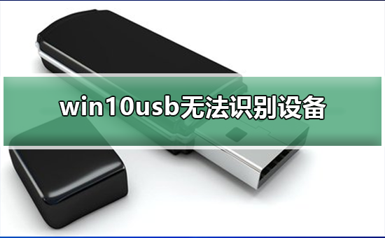win10usb无法识别设备_win10usb无法识别设备解决方法