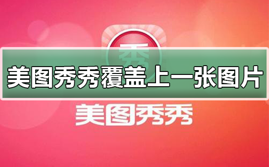 美图秀秀如何覆盖上一张图片_美图秀秀覆盖上一张图片的方法