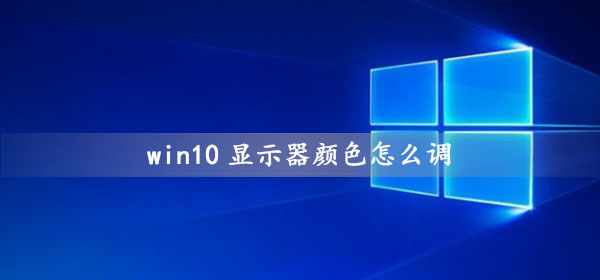 win10显示器颜色怎么调_win10电脑屏幕颜色调节方法