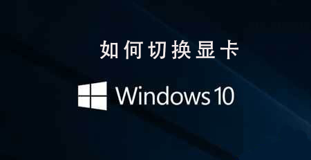 Win10系统如何切换显卡_Win10系统切换显卡的步骤