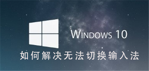 Win10系统如何解决无法切换输入法_Win10系统解决无法切换输入法的步骤