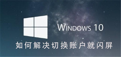 Win10系统如何解决切换用户就闪屏_Win10系统解决切换用户就闪屏的步骤