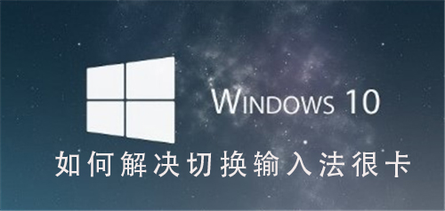 Win10系统如何解决切换输入法很卡_Win10系统解决切换输入法很卡的步骤