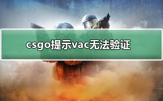 csgo提示vac无法验证_csgo提示vac无法验证的解决方法