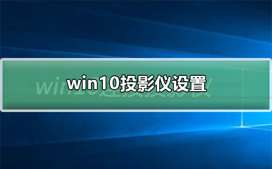 win10投影仪设置在哪_win10投影仪设置的方法