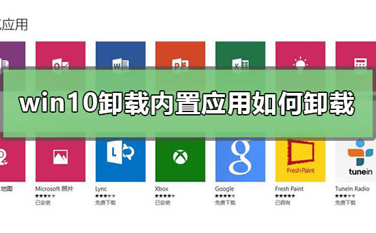 win10卸载内置应用如何卸载_win10卸载内置软件命令代码