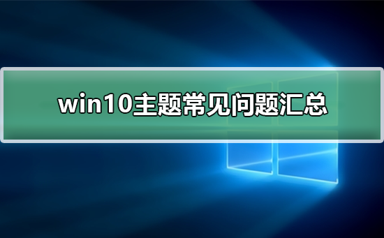 win10主题常见问题汇总_win10主题常见问题解决方法