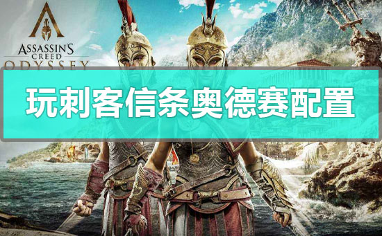 玩刺客信条奥德赛配置要求_电脑玩刺客信条奥德赛配置要求介绍