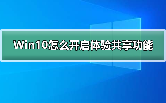 Win10怎么开启体验共享功能_Win10开启体验共享功能的详细步骤