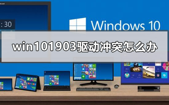 win101903驱动冲突怎么办_win101903驱动冲突的解决方法