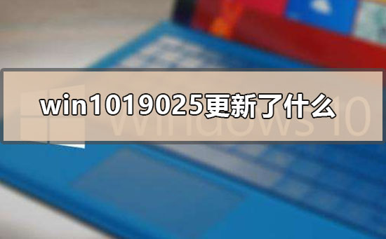 win1019025更新了什么_win10版本19025慢预览更新内容