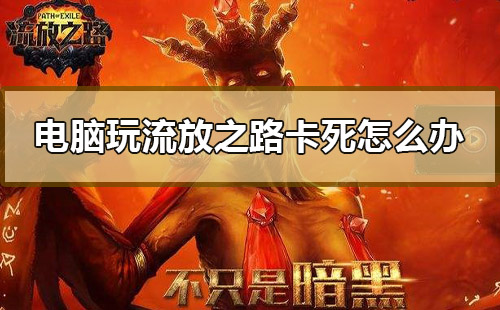 电脑玩流放之路卡死怎么办_win10玩流放之路卡死解决教程