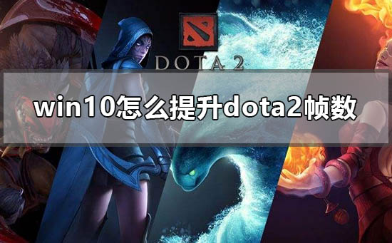 win10怎么提升dota2帧数_win10电脑玩dota2低配优化方法