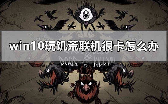 win10玩饥荒联机很卡怎么办_win10怎么玩饥荒联机版流畅