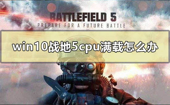 win10战地5cpu满载怎么办_电脑玩战地5多人cpu优化方法