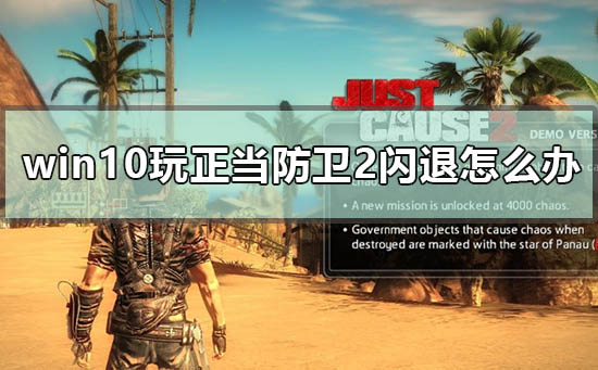 win10玩正当防卫2闪退怎么办_win10玩正当防卫2闪退解决方法