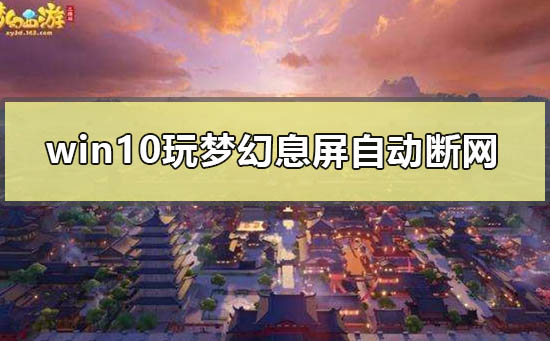 win10玩梦幻息屏自动断网怎么办_win10玩梦幻息屏自动断网解决方法