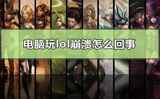 电脑玩英雄联盟崩溃怎么回事_win10玩lol崩溃最新解决办法