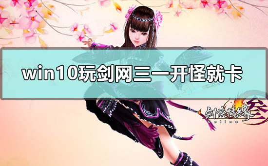 win10玩剑网三一开怪就卡怎么解决_电脑玩剑网三卡的解决方法