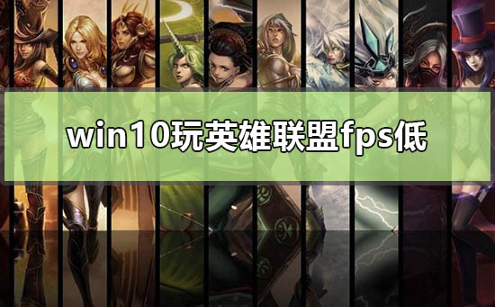 win10玩英雄联盟fps低怎么办_window10英雄联盟lol很低解决方法