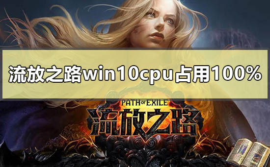 流放之路win10cpu占用100%怎么解决_win10降低流放之路CPU占用的方法