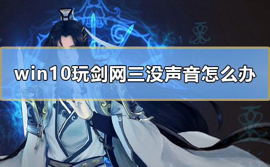 win10玩剑网三没声音怎么办_剑网三没有声音win10解决教程