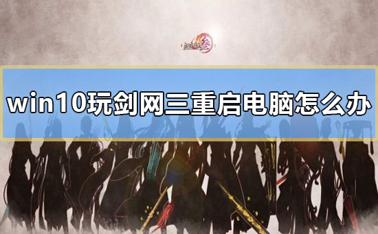 win10玩剑网三重启电脑怎么办_电脑一玩剑网三就重启解决教程