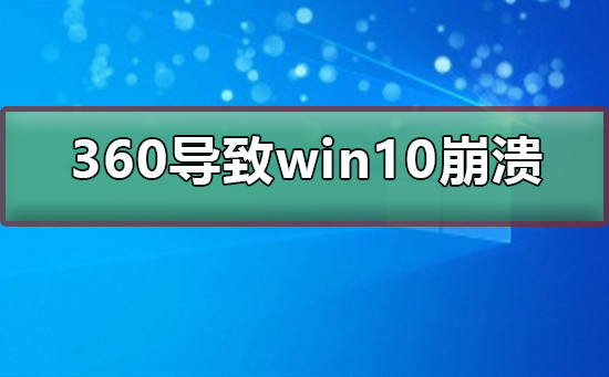 360导致win10崩溃_360导致win10崩溃的解决方法