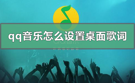 qq音乐怎么设置桌面歌词_qq音乐桌面歌词设置手机电脑双端教程