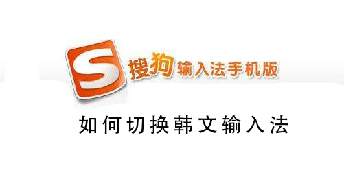 搜狗手机输入法怎么韩语输入_搜狗输入法韩语输入的操作方法