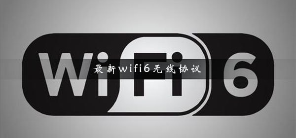 最新wifi6无线协议_wifi6无线协议需要更换路由器吗