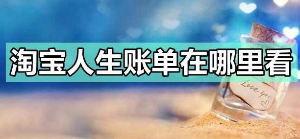 淘宝人生账单在哪里看_淘宝人生账单进入查看教程