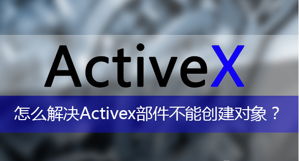 activex部件不能创建对象怎么办_activex部件不能创建对象解决方法