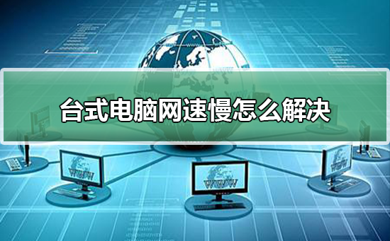 台式电脑网速慢怎么解决_提高台式电脑网速的方法